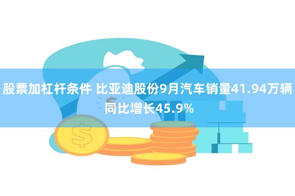 股票加杠杆条件 比亚迪股份9月汽车销量41.94万辆 同比增长45.9%