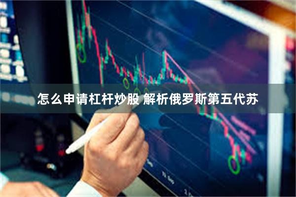 怎么申请杠杆炒股 解析俄罗斯第五代苏