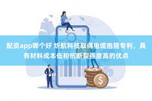 配资app哪个好 炘航科技取得电缆抱箍专利，具有材料成本低和抗断裂强度高的优点