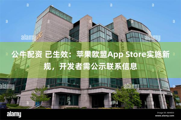 公牛配资 已生效：苹果欧盟App Store实施新规，开发者需公示联系信息