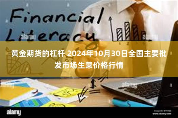 黄金期货的杠杆 2024年10月30日全国主要批发市场生菜价格行情