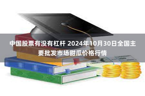 中国股票有没有杠杆 2024年10月30日全国主要批发市场甜瓜价格行情