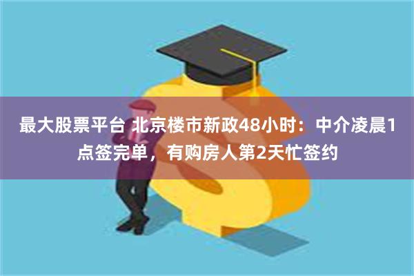 最大股票平台 北京楼市新政48小时：中介凌晨1点签完单，有购房人第2天忙签约