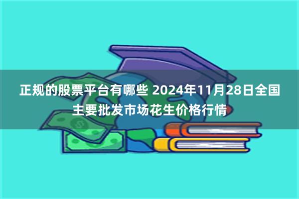 正规的股票平台有哪些 2024年11月28日全国主要批发市场花生价格行情