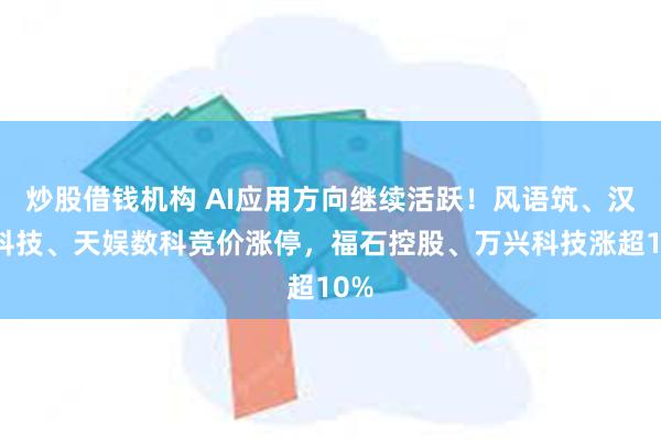 炒股借钱机构 AI应用方向继续活跃！风语筑、汉王科技、天娱数科竞价涨停，福石控股、万兴科技涨超10%