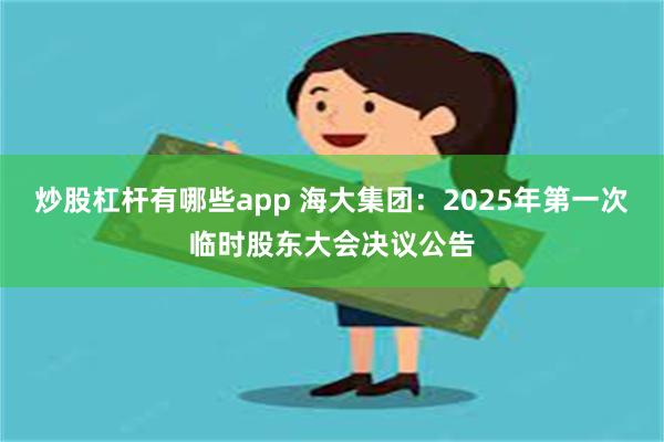 炒股杠杆有哪些app 海大集团：2025年第一次临时股东大会决议公告