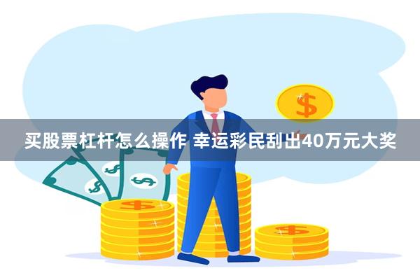 买股票杠杆怎么操作 幸运彩民刮出40万元大奖