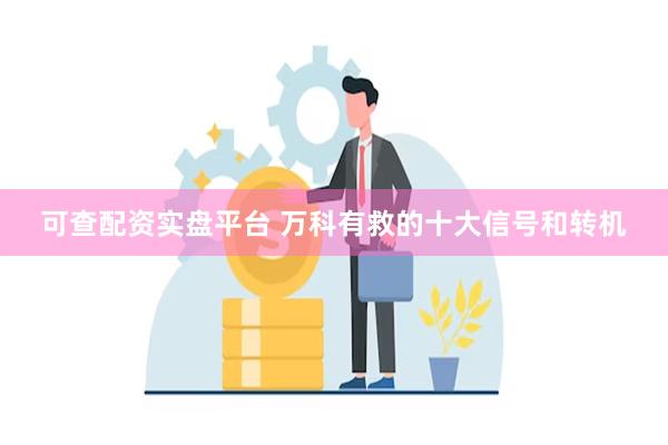 可查配资实盘平台 万科有救的十大信号和转机